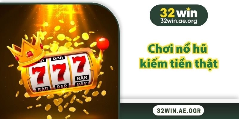 Chơi Nổ Hũ Kiếm Tiền Thật Tại 32WIN Đầy Hấp Dẫn