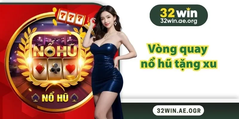 Vòng Quay Nổ Hũ Tặng Xu Ở 32WIN – Cơ Hội Để Đổi Đời
